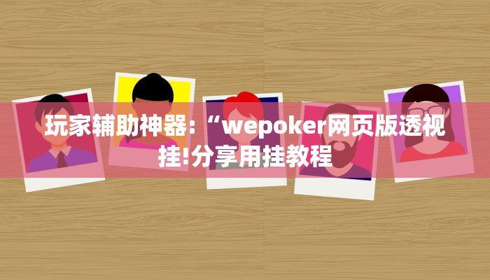 玩家辅助神器:“wepoker网页版透视挂!分享用挂教程