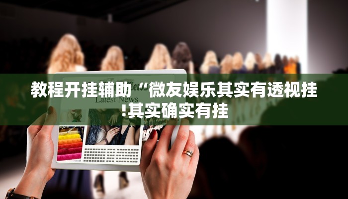玩家辅助神器:“新长虹大厅有透视挂吗”其实确实有挂