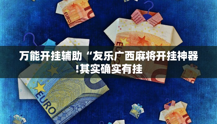 万能开挂辅助“友乐广西麻将开挂神器!其实确实有挂