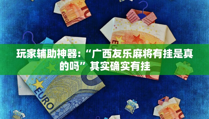 玩家辅助神器:“广西友乐麻将有挂是真的吗”其实确实有挂