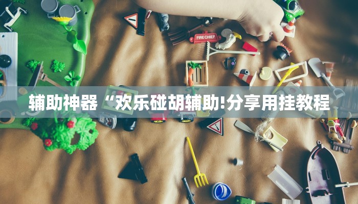 辅助神器“欢乐碰胡辅助!分享用挂教程