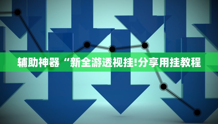 辅助神器“新全游透视挂!分享用挂教程