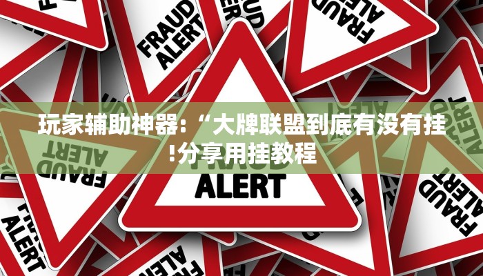 玩家辅助神器:“大牌联盟到底有没有挂!分享用挂教程