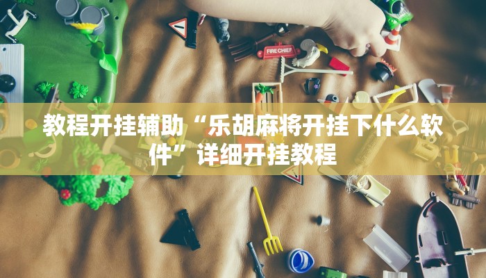 教程开挂辅助“乐胡麻将开挂下什么软件”详细开挂教程