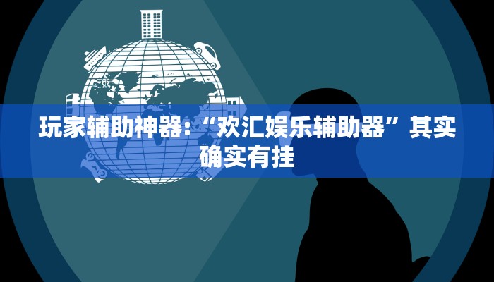 玩家辅助神器:“欢汇娱乐辅助器”其实确实有挂