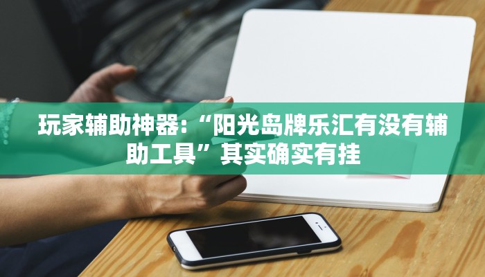 玩家辅助神器:“阳光岛牌乐汇有没有辅助工具”其实确实有挂
