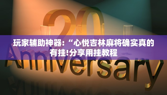 玩家辅助神器:“心悦吉林麻将确实真的有挂!分享用挂教程