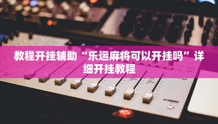 教程开挂辅助“乐运麻将可以开挂吗”详细开挂教程