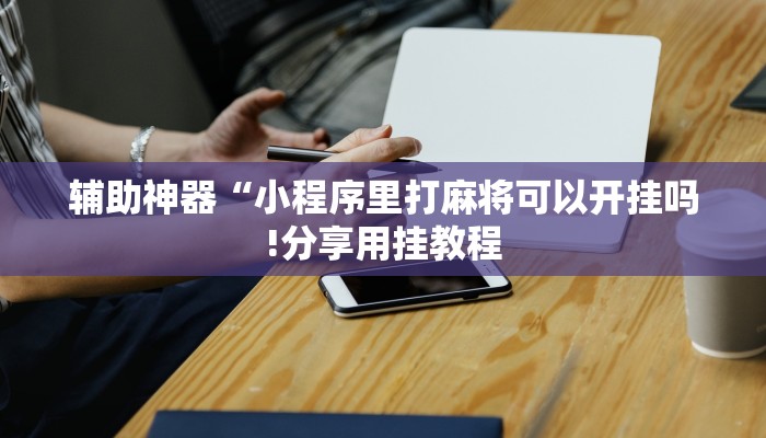 辅助神器“小程序里打麻将可以开挂吗!分享用挂教程