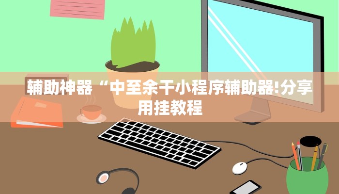 辅助神器“中至余干小程序辅助器!分享用挂教程