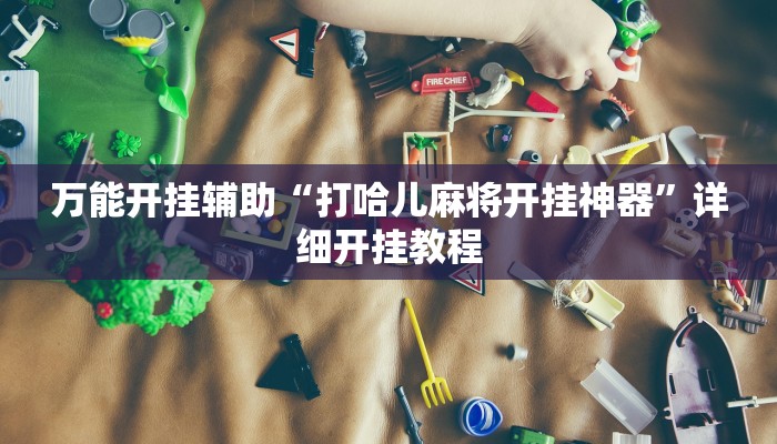 万能开挂辅助“打哈儿麻将开挂神器”详细开挂教程