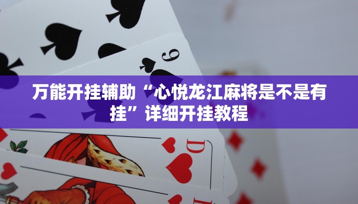 万能开挂辅助“心悦龙江麻将是不是有挂”详细开挂教程