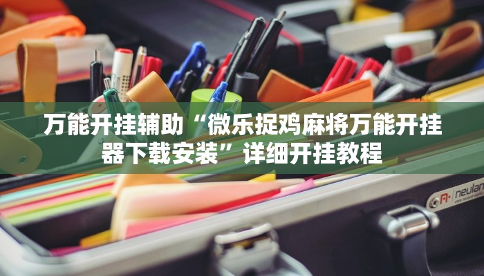 万能开挂辅助“微乐捉鸡麻将万能开挂器下载安装”详细开挂教程