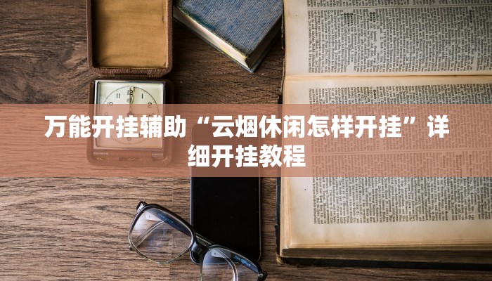 万能开挂辅助“云烟休闲怎样开挂”详细开挂教程