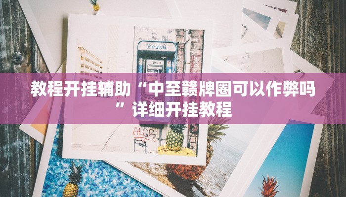 教程开挂辅助“中至赣牌圈可以作弊吗”详细开挂教程