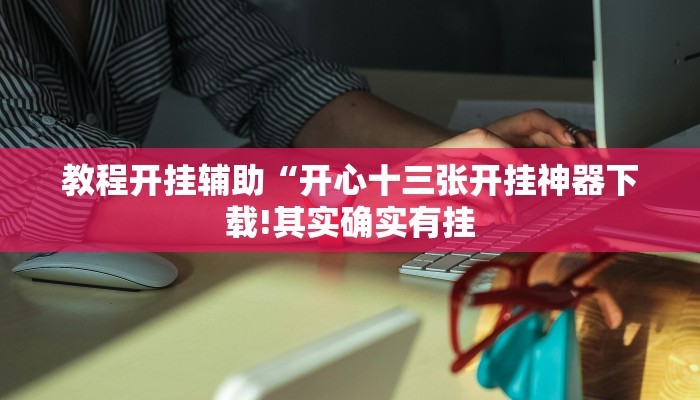 教程开挂辅助“开心十三张开挂神器下载!其实确实有挂