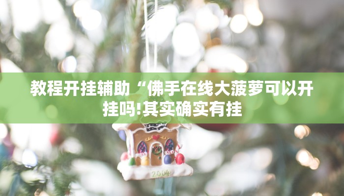 教程开挂辅助“佛手在线大菠萝可以开挂吗!其实确实有挂