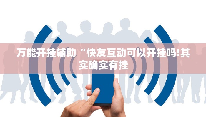 万能开挂辅助“快友互动可以开挂吗!其实确实有挂