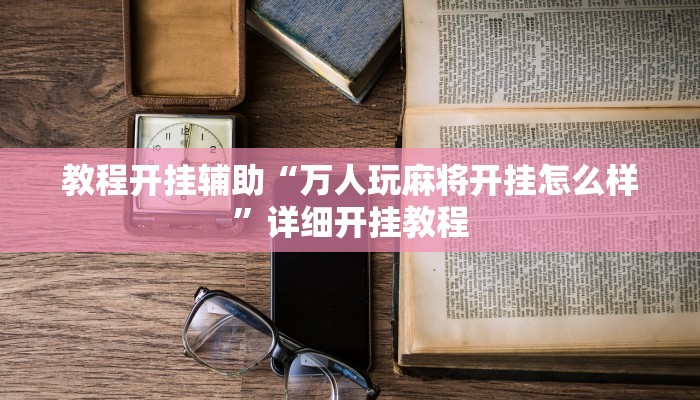 教程开挂辅助“万人玩麻将开挂怎么样”详细开挂教程
