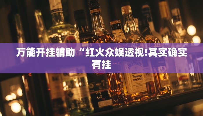 万能开挂辅助“红火众娱透视!其实确实有挂