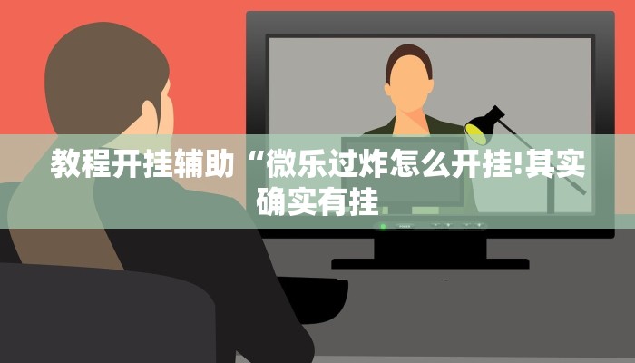 教程开挂辅助“微乐过炸怎么开挂!其实确实有挂
