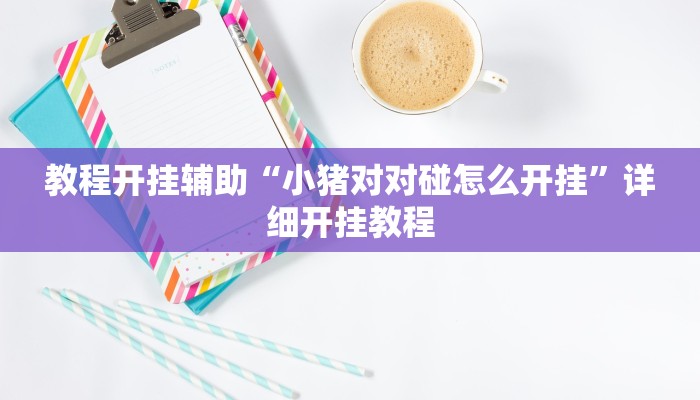 教程开挂辅助“小猪对对碰怎么开挂”详细开挂教程