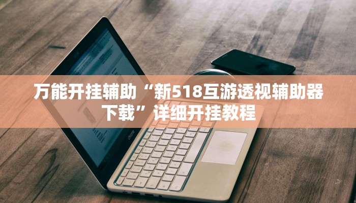 万能开挂辅助“新518互游透视辅助器下载”详细开挂教程