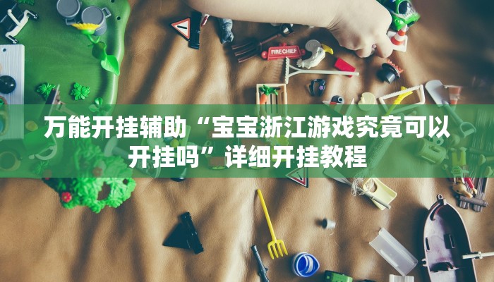 万能开挂辅助“宝宝浙江游戏究竟可以开挂吗”详细开挂教程
