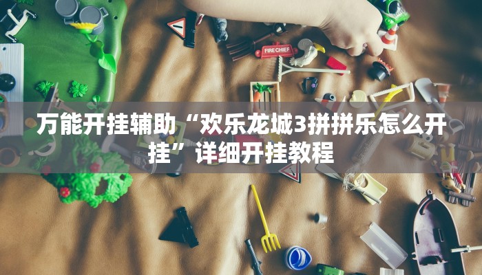万能开挂辅助“欢乐龙城3拼拼乐怎么开挂”详细开挂教程