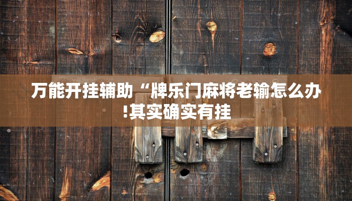 万能开挂辅助“牌乐门麻将老输怎么办!其实确实有挂
