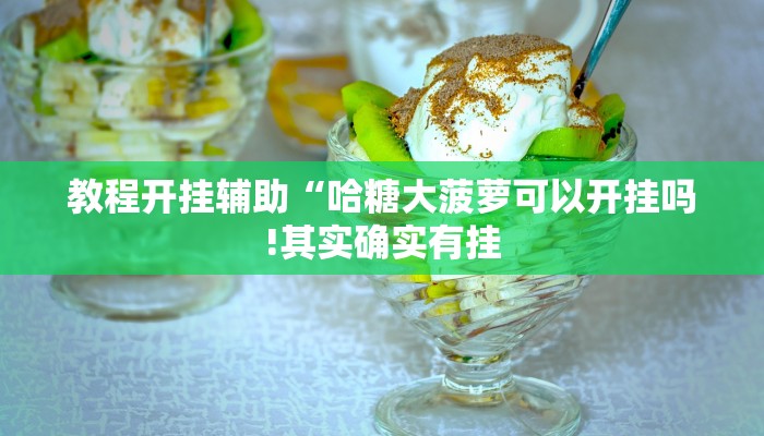 教程开挂辅助“哈糖大菠萝可以开挂吗!其实确实有挂