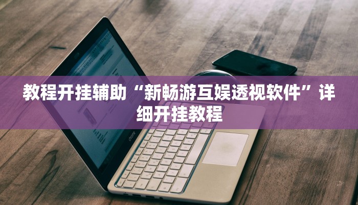 教程开挂辅助“新畅游互娱透视软件”详细开挂教程