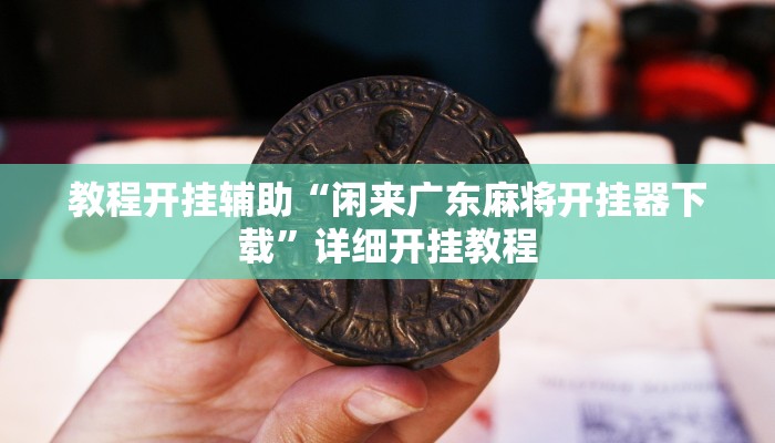 教程开挂辅助“闲来广东麻将开挂器下载”详细开挂教程