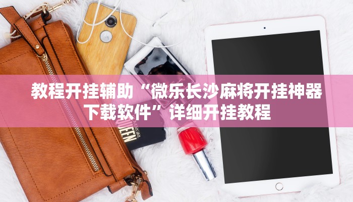 教程开挂辅助“微乐长沙麻将开挂神器下载软件”详细开挂教程