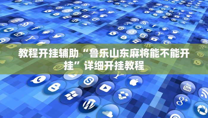 教程开挂辅助“鲁乐山东麻将能不能开挂”详细开挂教程