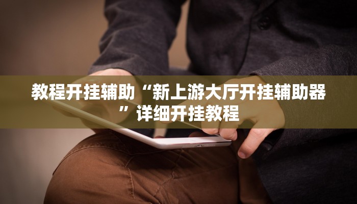 教程开挂辅助“新上游大厅开挂辅助器”详细开挂教程