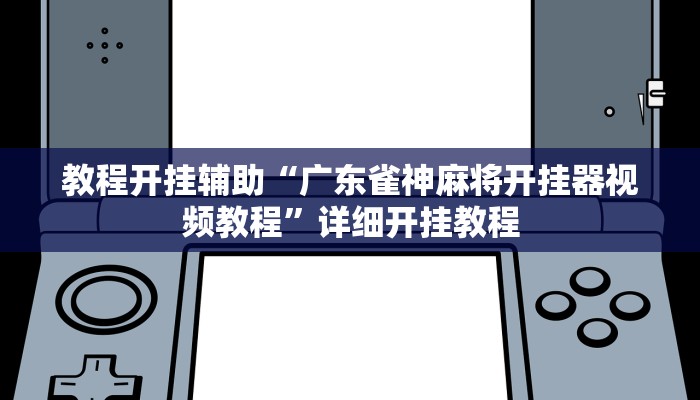 教程开挂辅助“广东雀神麻将开挂器视频教程”详细开挂教程