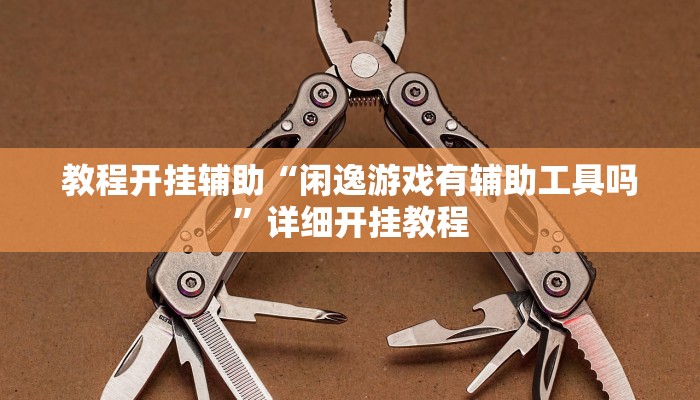 教程开挂辅助“闲逸游戏有辅助工具吗”详细开挂教程